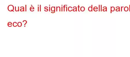 Qual è il significato della parola eco?