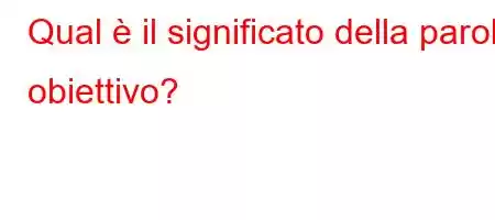 Qual è il significato della parola obiettivo?