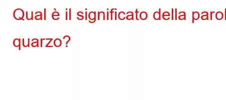 Qual è il significato della parola quarzo?