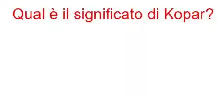 Qual è il significato di Kopar?