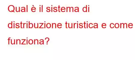 Qual è il sistema di distribuzione turistica e come funziona?