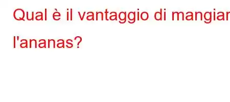 Qual è il vantaggio di mangiare l'ananas