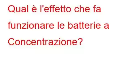 Qual è l'effetto che fa funzionare le batterie a Concentrazione?