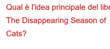 Qual è l'idea principale del libro The Disappearing Season of Cats?