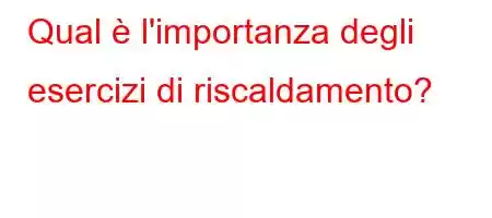 Qual è l'importanza degli esercizi di riscaldamento?