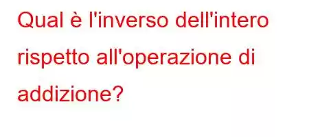 Qual è l'inverso dell'intero rispetto all'operazione di addizione?