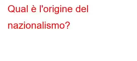 Qual è l'origine del nazionalismo?