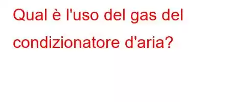 Qual è l'uso del gas del condizionatore d'aria