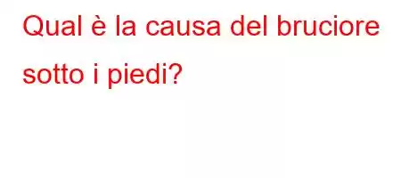 Qual è la causa del bruciore sotto i piedi?