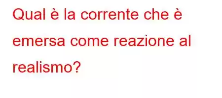 Qual è la corrente che è emersa come reazione al realismo