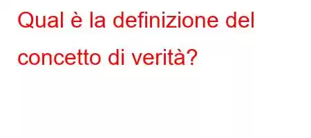 Qual è la definizione del concetto di verità?