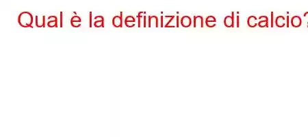 Qual è la definizione di calcio