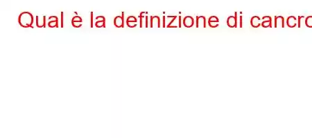 Qual è la definizione di cancro