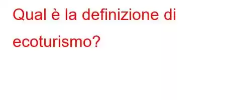 Qual è la definizione di ecoturismo?