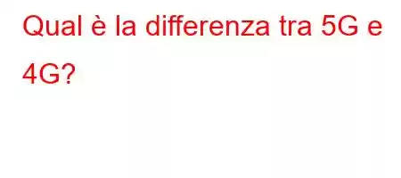 Qual è la differenza tra 5G e 4G?