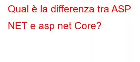 Qual è la differenza tra ASP NET e asp net Core?