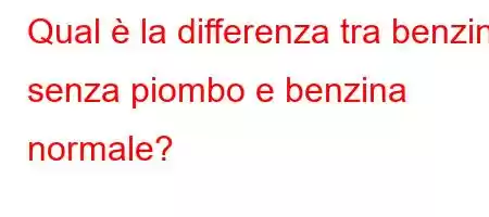 Qual è la differenza tra benzina senza piombo e benzina normale?