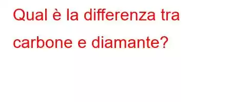 Qual è la differenza tra carbone e diamante