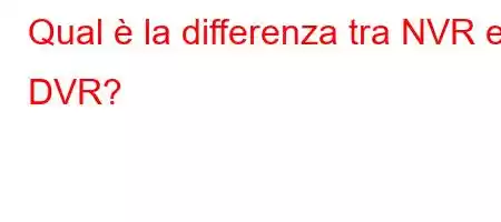 Qual è la differenza tra NVR e DVR