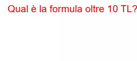 Qual è la formula oltre 10 TL?