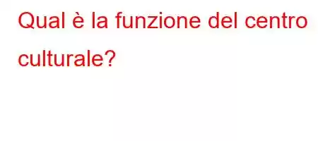 Qual è la funzione del centro culturale?