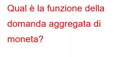 Qual è la funzione della domanda aggregata di moneta