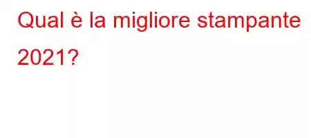 Qual è la migliore stampante 2021?