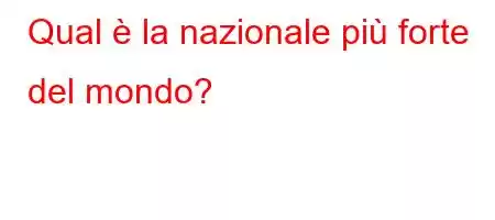 Qual è la nazionale più forte del mondo