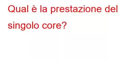 Qual è la prestazione del singolo core?