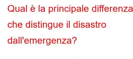 Qual è la principale differenza che distingue il disastro dall'emergenza?