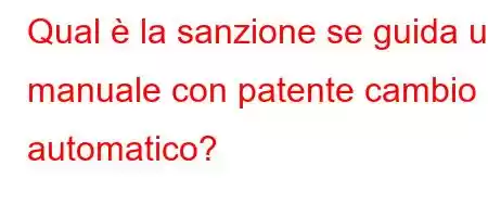 Qual è la sanzione se guida un manuale con patente cambio automatico?