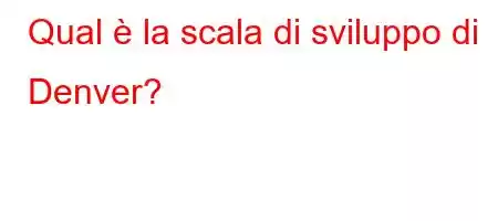 Qual è la scala di sviluppo di Denver