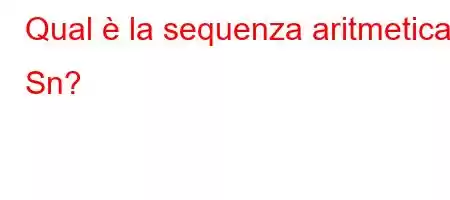 Qual è la sequenza aritmetica Sn?