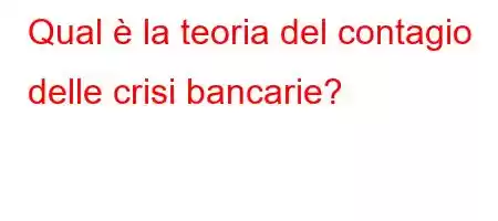 Qual è la teoria del contagio delle crisi bancarie?