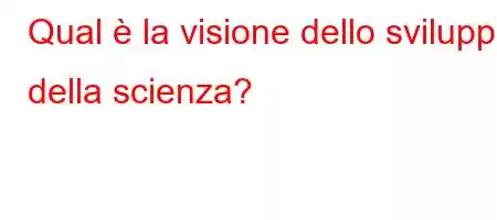 Qual è la visione dello sviluppo della scienza