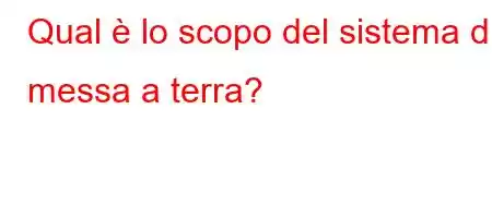 Qual è lo scopo del sistema di messa a terra?