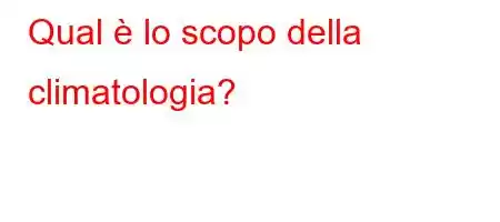 Qual è lo scopo della climatologia