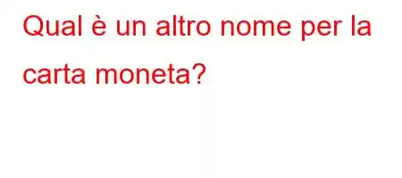 Qual è un altro nome per la carta moneta