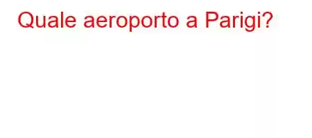 Quale aeroporto a Parigi?