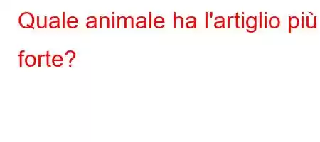 Quale animale ha l'artiglio più forte