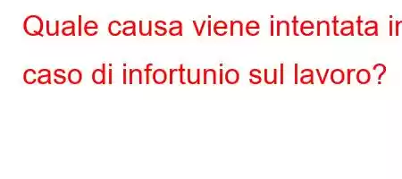 Quale causa viene intentata in caso di infortunio sul lavoro?