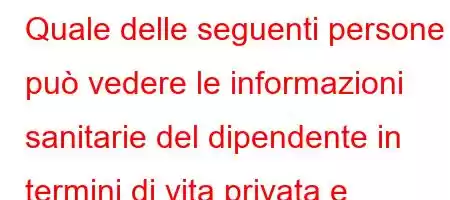 Quale delle seguenti persone può vedere le informazioni sanitarie del dipendente in termini di vita privata e reputazione