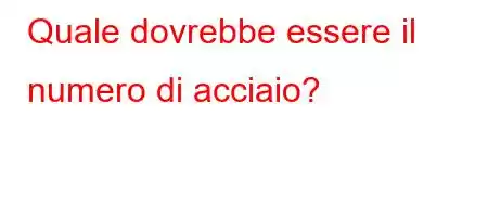 Quale dovrebbe essere il numero di acciaio?