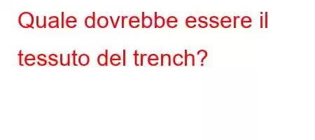 Quale dovrebbe essere il tessuto del trench?