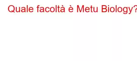 Quale facoltà è Metu Biology?