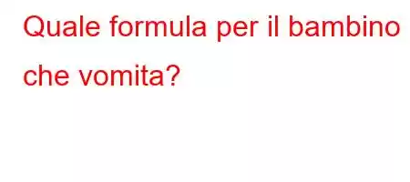 Quale formula per il bambino che vomita?