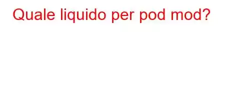 Quale liquido per pod mod?