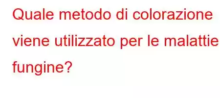 Quale metodo di colorazione viene utilizzato per le malattie fungine