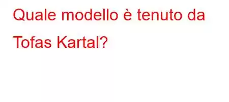 Quale modello è tenuto da Tofas Kartal?