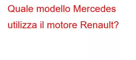 Quale modello Mercedes utilizza il motore Renault?